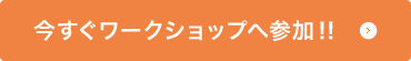 今すぐワークショップへ参加！！