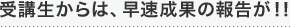 受講生からは、早速成果の報告が！！
