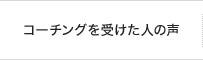 コーチングを受けた人の声